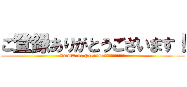 ご登録ありがとうございます！ (ViewTube Premiumをお楽しみください！)