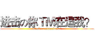 进击の你ＴＭ在逗我？ (attack on nitmzaidouw？)