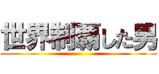 世界制覇した男 ()