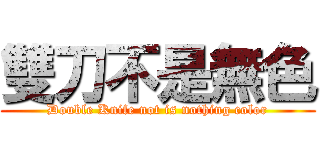 雙刀不是無色 (Double Knife not is nothing color)