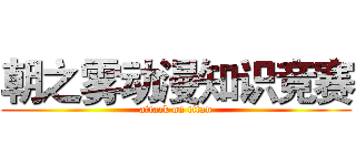 朝之雾动漫知识竞赛 (attack on titan)
