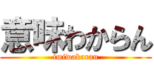 意味わからん (imiwakaran)