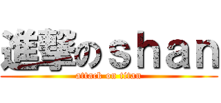 進撃のｓｈａｎ (attack on titan)