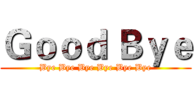 Ｇｏｏｄ Ｂｙｅ (Bye Bye Bye Bye Bye Bye)