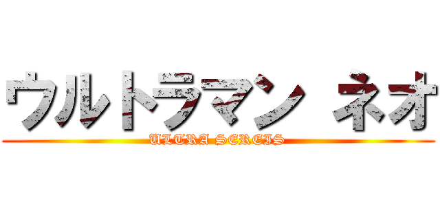 ウルトラマン ネオ (ULTRA SEREIS)