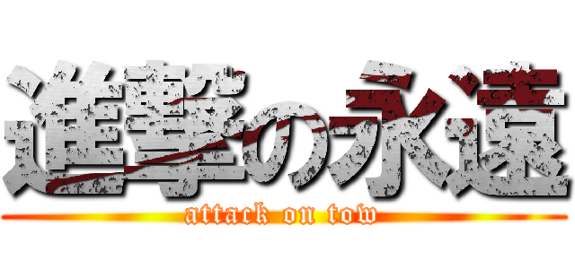 進撃の永遠 (attack on tow)