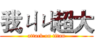 我ㄐㄐ超大 (attack on titan)