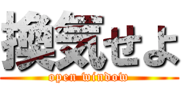 換気せよ (open window)