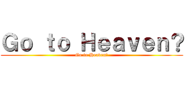 Ｇｏ ｔｏ Ｈｅａｖｅｎ？ (Go to Heaven?)