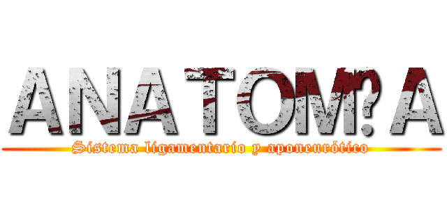 ＡＮＡＴＯＭÍＡ (Sistema ligamentario y aponeurótico)