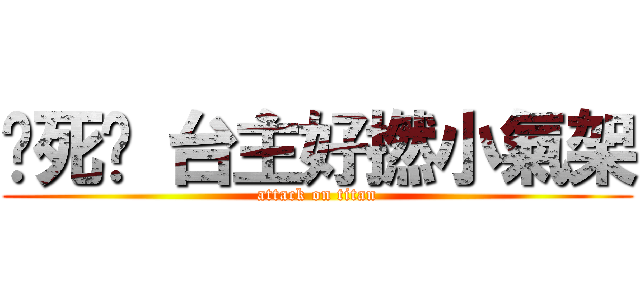 你死啦 台主好撚小氣架 (attack on titan)