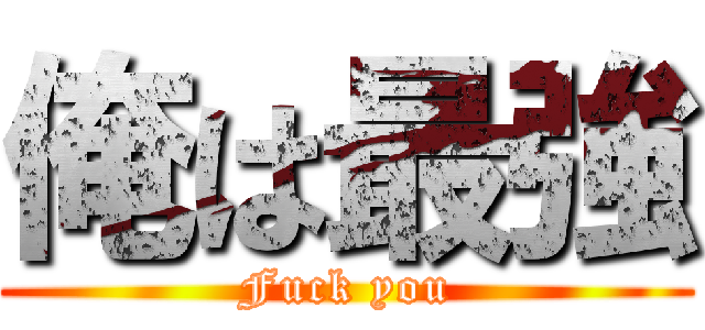 俺は最強 (Fuck you)