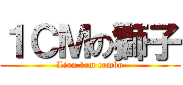 １ＣＭの獅子 (Lion 1cm combo)