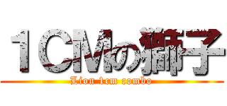 １ＣＭの獅子 (Lion 1cm combo)