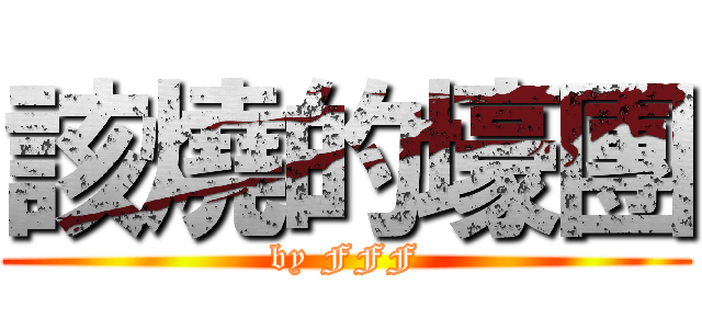 該燒的壕團 (by FFF)