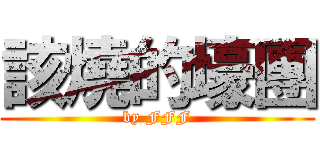 該燒的壕團 (by FFF)