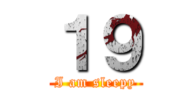 １９ (I am sleepy)