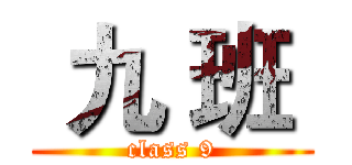  九 班  (class 9)