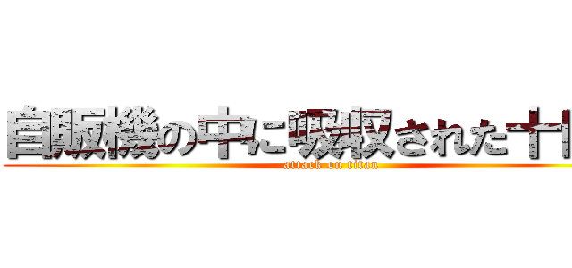 自販機の中に吸収された十円君 (attack on titan)