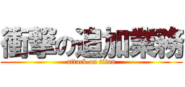 衝撃の追加業務 (attack on titan)
