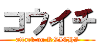 コウイチ (attack on KOICHI)