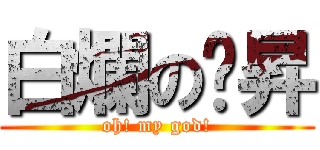 白爛の彥昇 (oh! my god!)