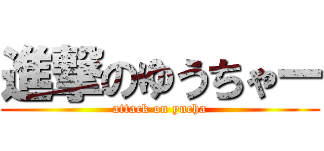 進撃のゆうちゃー (attack on yucha)