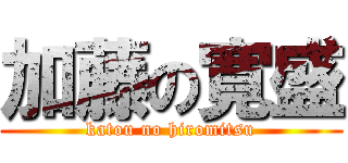 加藤の寛盛 (katou no hiromitsu)