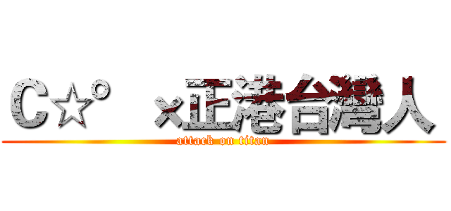 Ｃ☆°×正港台灣人  (attack on titan)