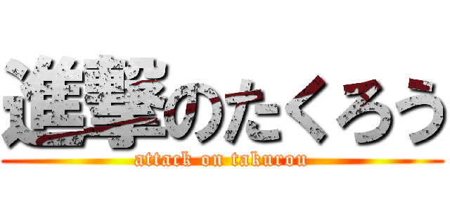 進撃のたくろう (attack on takurou)