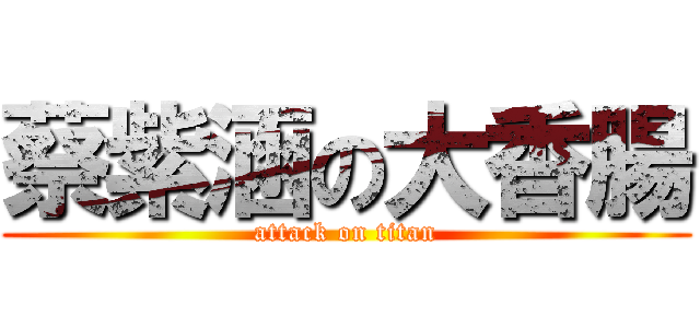 蔡紫涵の大香腸 (attack on titan)