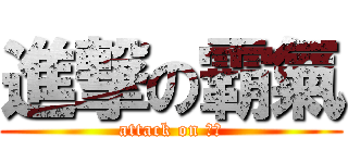 進撃の霸氣 (attack on 大哥)