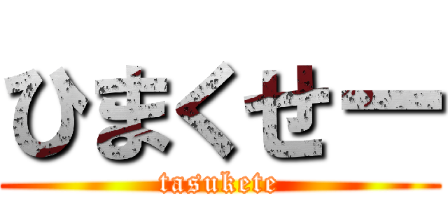 ひまくせー (tasukete)
