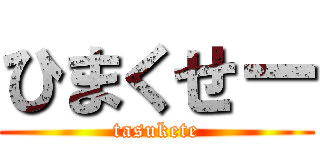 ひまくせー (tasukete)