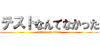 テストなんてなかった (attack on titan)