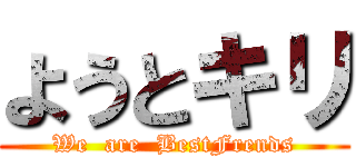 ようとキリ (We  are  BestFrends)