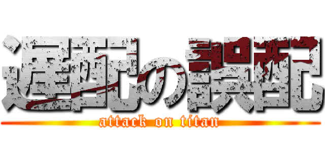 遅配の誤配 (attack on titan)