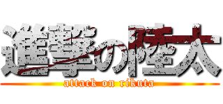 進撃の陸太 (attack on rikuta)