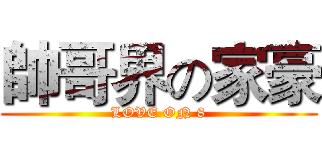 帥哥界の家豪 (LOVE ON 8)