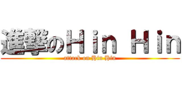進撃のＨｉｎ Ｈｉｎ (attack on Hin Hin)