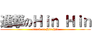進撃のＨｉｎ Ｈｉｎ (attack on Hin Hin)