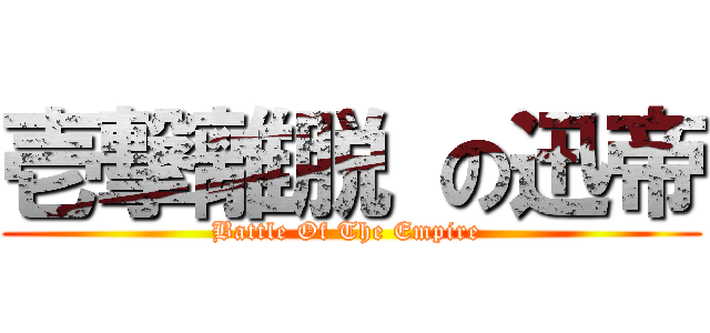 壱撃離脱 の迅帝 (Battle Of The Empire )