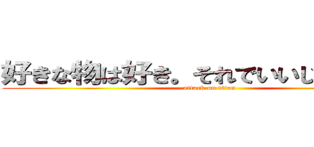 好きな物は好き。それでいいじゃないか。 (attack on titan)