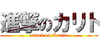 進撃のカリト (attack on Karito)