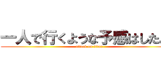 一人で行くような予感はしたよ！ (attack on titan)