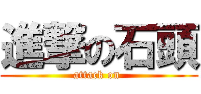 進撃の石頭 (attack on )