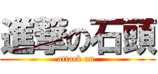 進撃の石頭 (attack on )