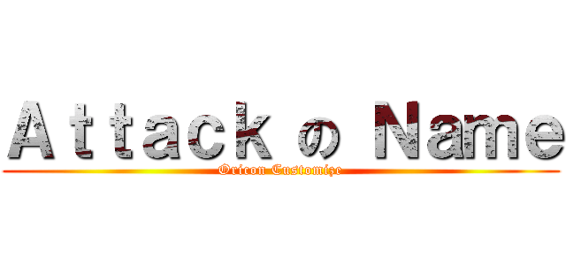 Ａｔｔａｃｋ の Ｎａｍｅ (Oricon Customize)