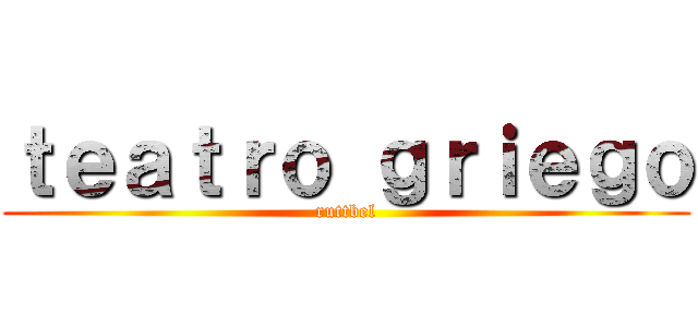ｔｅａｔｒｏ ｇｒｉｅｇｏ (ruttbel)
