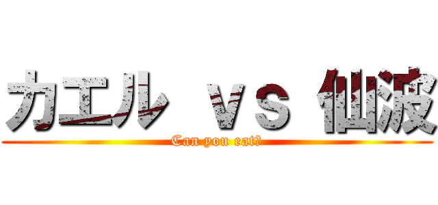 カエル ｖｓ 仙波 (Can you eat?)